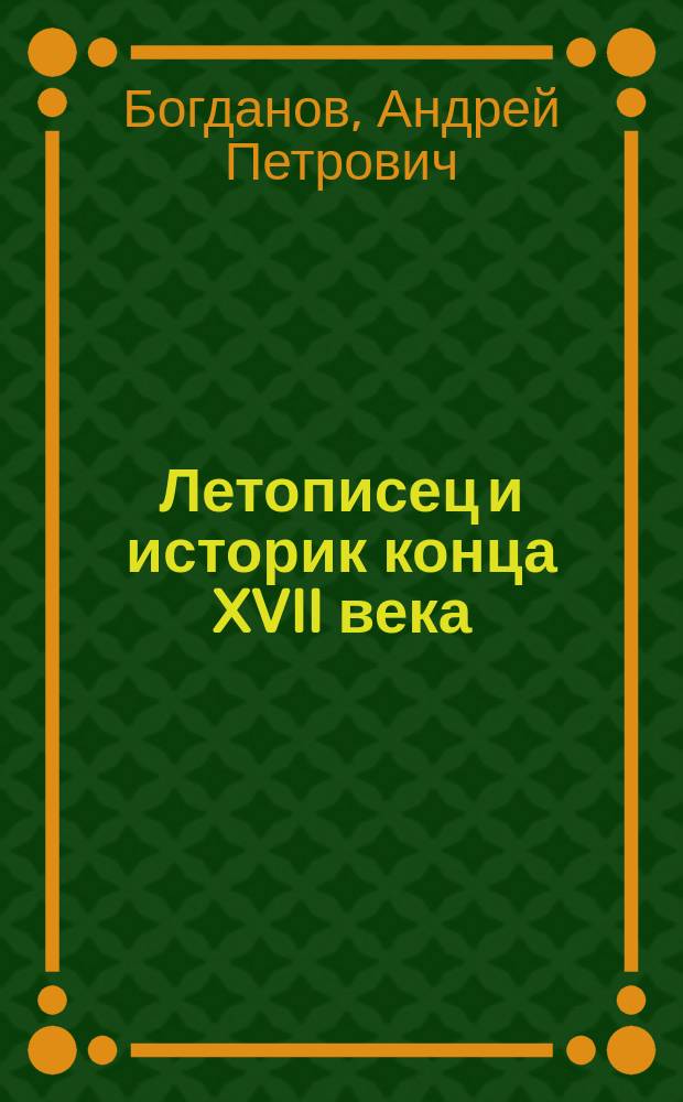 Летописец и историк конца XVII века : Очерки ист. мысди "переход времени" : О И. Сназине и Сильвестре Медведеве