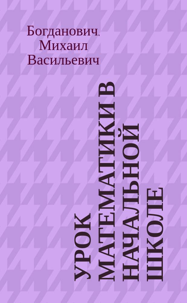 Урок математики в начальной школе : Пособие для учителя : Пер. с укр