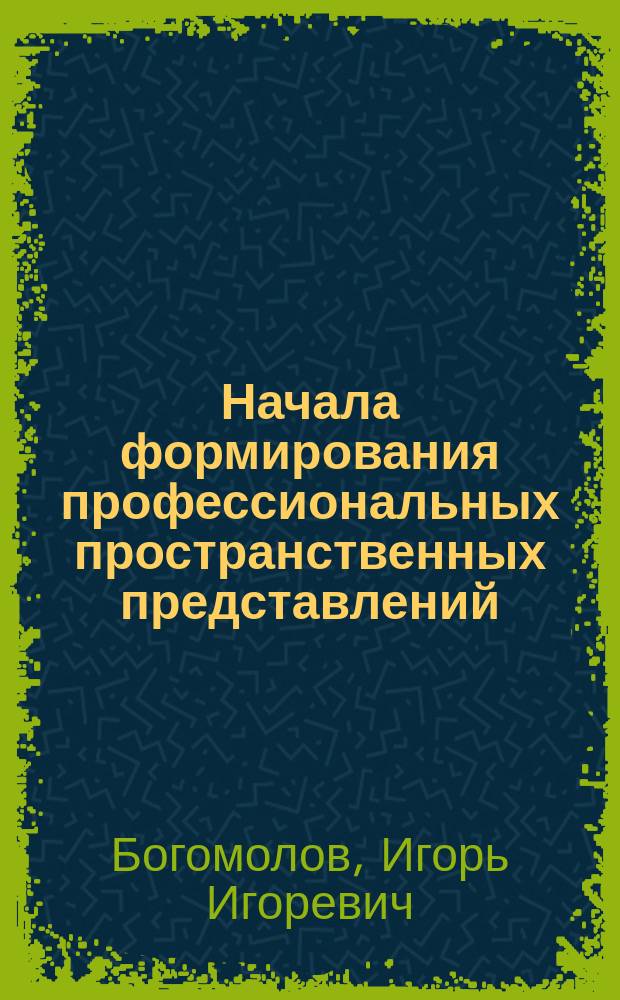 Начала формирования профессиональных пространственных представлений : Учеб.-метод. пособие по архитектур. проектированию и композиции