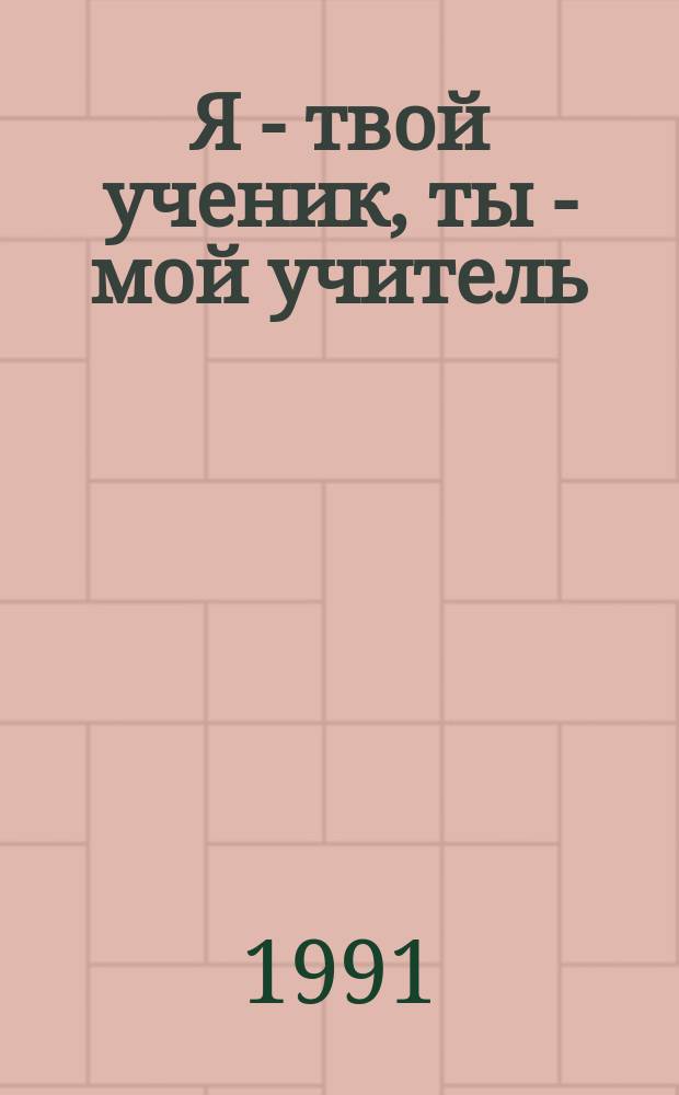 Я - твой ученик, ты - мой учитель : Кн. для учителя
