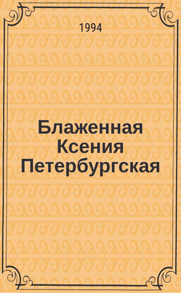 Блаженная Ксения Петербургская : Соврем. чудеса. Житие. Акафист