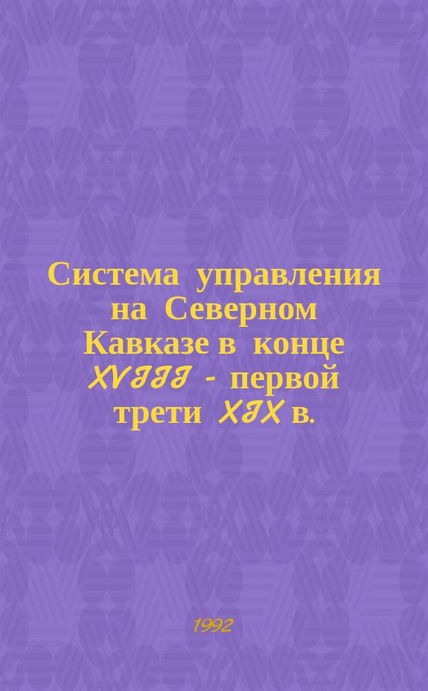 Система управления на Северном Кавказе в конце XVIII - первой трети XIX в. : Учеб. пособие
