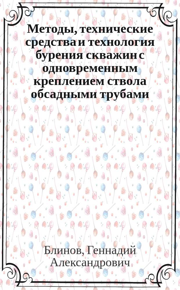 Методы, технические средства и технология бурения скважин с одновременным креплением ствола обсадными трубами