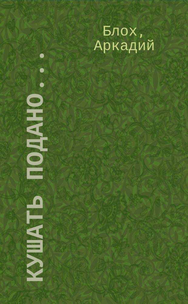 Кушать подано...: Сатира и юмор на современ. тему: Стихи и проза; Похищение альбома с марками: Дет. детектив / Аркадий Блох