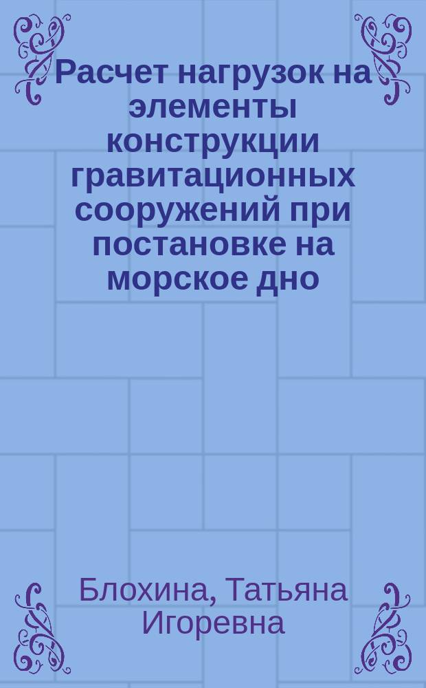 Расчет нагрузок на элементы конструкции гравитационных сооружений при постановке на морское дно : Учеб. пособие