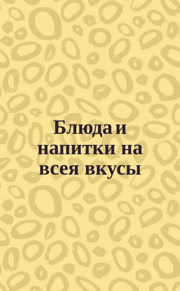 Блюда и напитки на всея вкусы