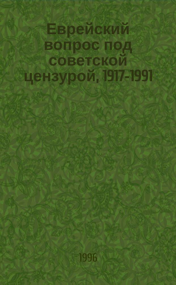 Еврейский вопрос под советской цензурой, 1917-1991 = Jewish problem under soviet censorship, 1917-1991