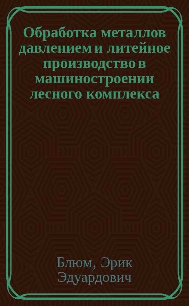 Обработка металлов давлением и литейное производство в машиностроении лесного комплекса : Учеб. пособие