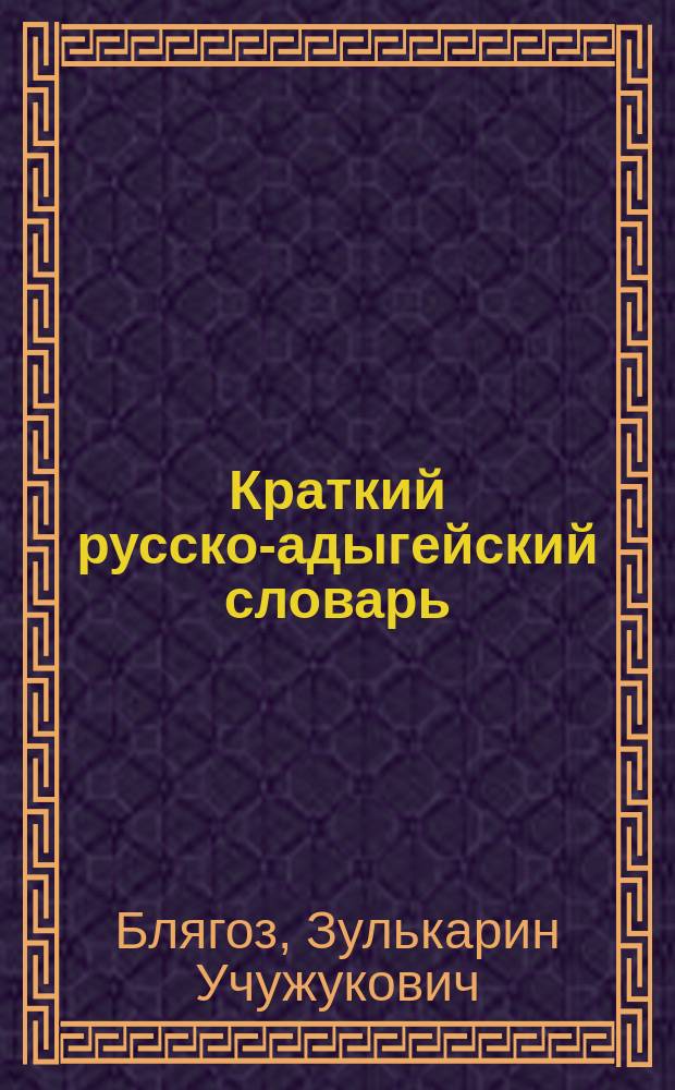 Краткий русско-адыгейский словарь : Ок. 4 тыс. слов : Пособие в помощь изучающим адыг. яз