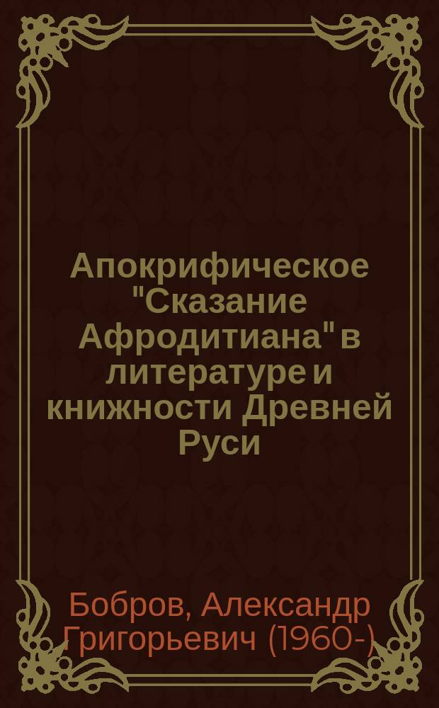 Апокрифическое "Сказание Афродитиана" в литературе и книжности Древней Руси : Исслед. и тексты