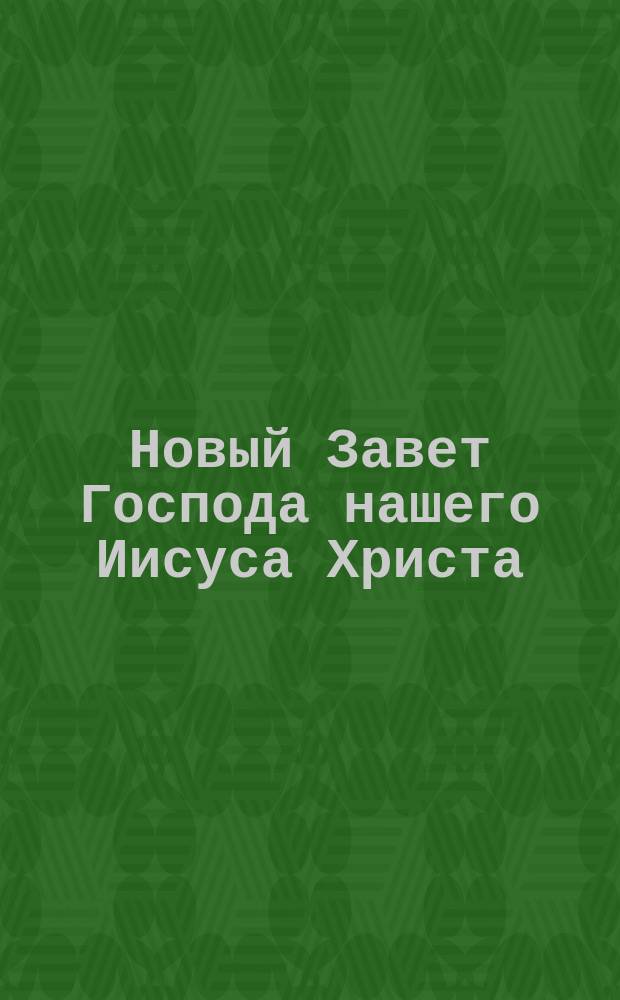 Новый Завет Господа нашего Иисуса Христа : В рус. пер