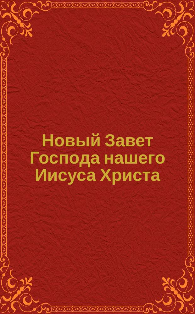 Новый Завет Господа нашего Иисуса Христа : В рус. пер