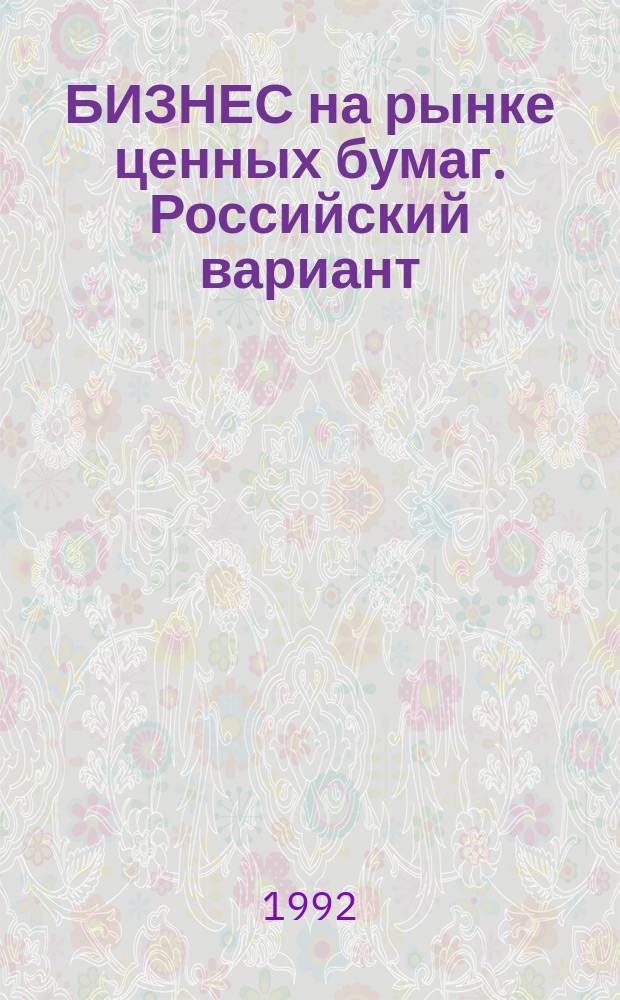 БИЗНЕС на рынке ценных бумаг. Российский вариант : Справ.-практ. пособие