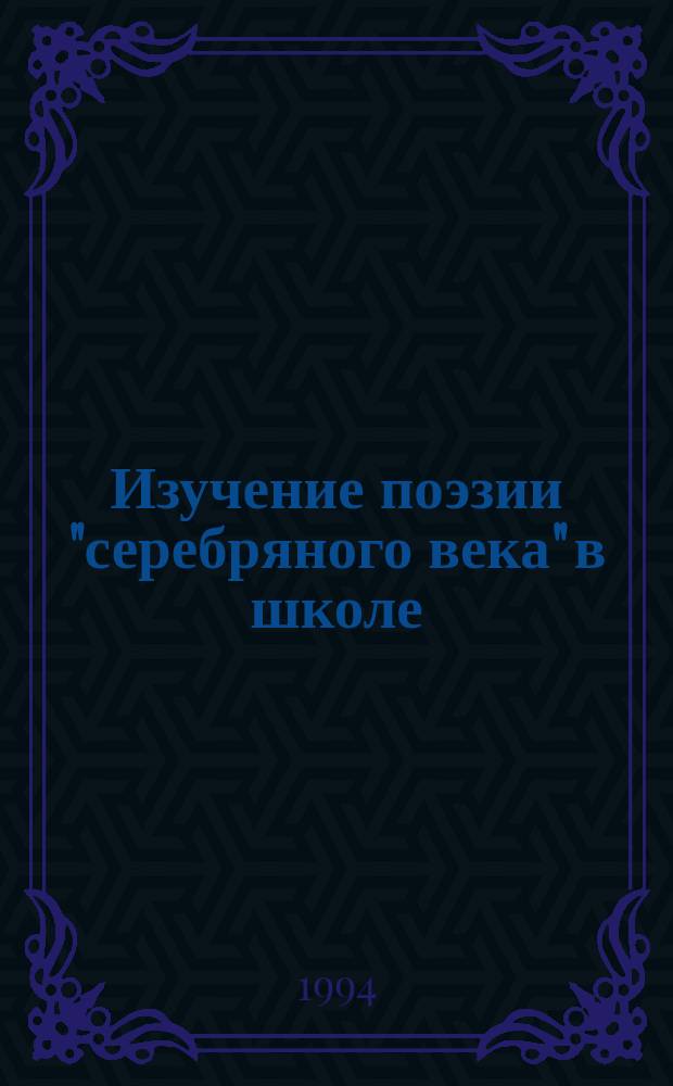 Изучение поэзии "серебряного века" в школе : Метод. рекомендации