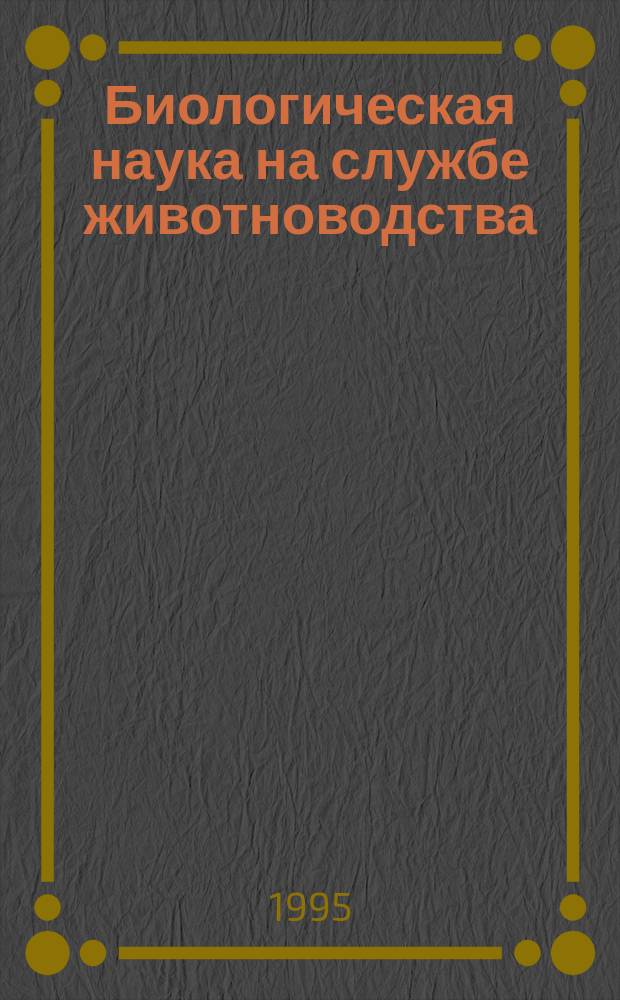 Биологическая наука на службе животноводства : (Тез. выступлений на науч.-практ. конф.)