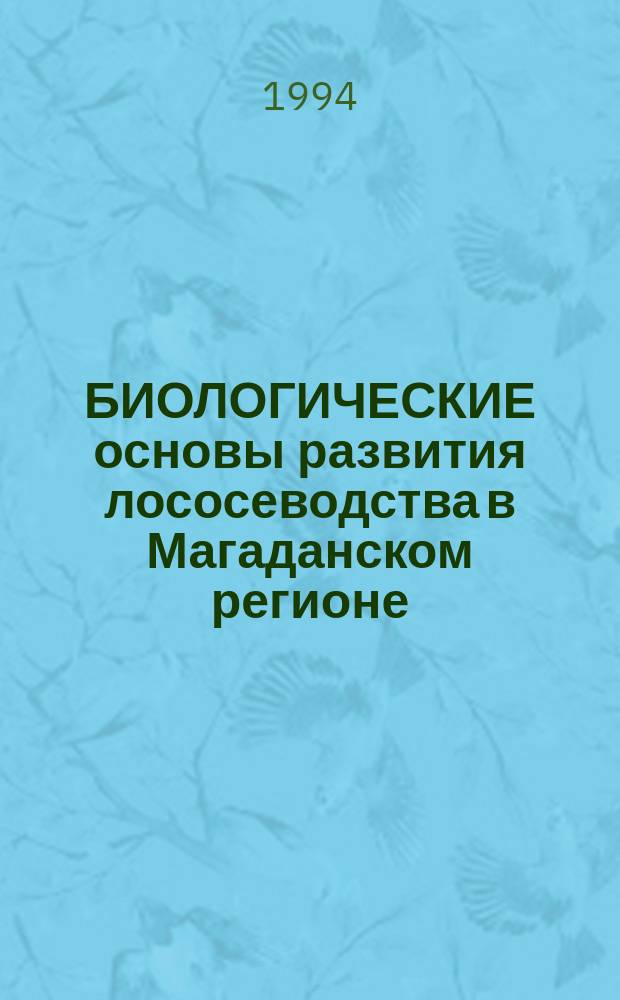 БИОЛОГИЧЕСКИЕ основы развития лососеводства в Магаданском регионе : Сб. ст.