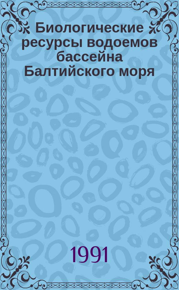 Биологические ресурсы водоемов бассейна Балтийского моря : (Тез. докл. XXIII Науч. конф. по изуч. водоемов Прибалтики)