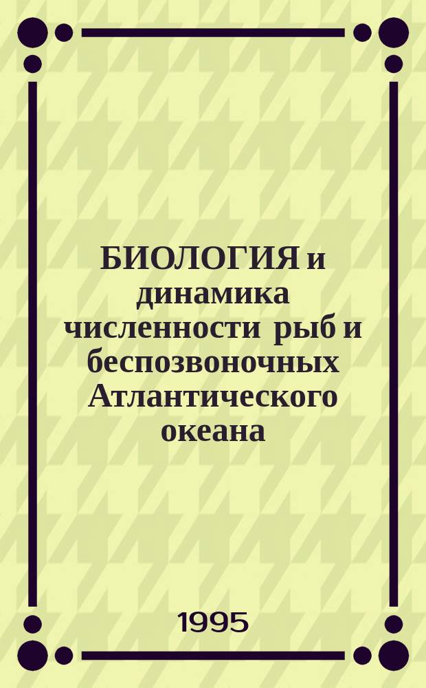 БИОЛОГИЯ и динамика численности рыб и беспозвоночных Атлантического океана = Biology and Dynamics of Fish and Invertebrates Abundance in the Atlantic Ocean : Сб. науч. тр