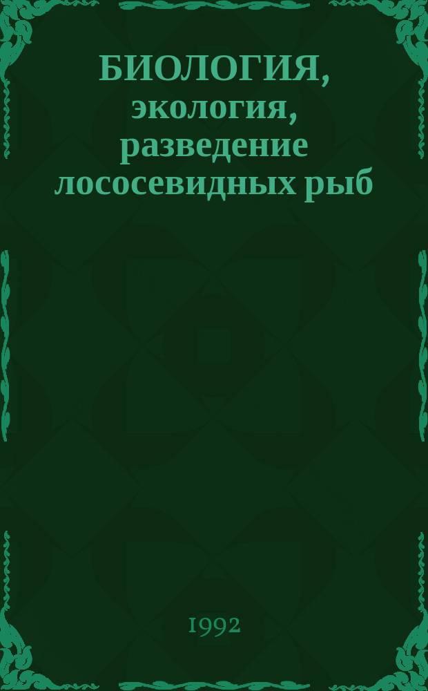 БИОЛОГИЯ, экология, разведение лососевидных рыб = Biology, ecology, breedings of salmonids : Сб. ст.