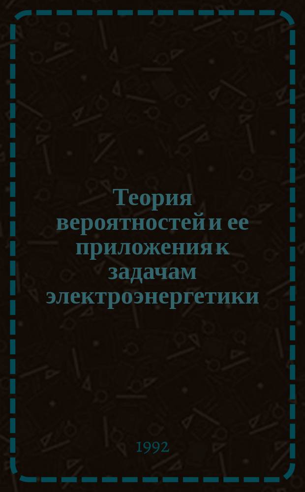 Теория вероятностей и ее приложения к задачам электроэнергетики