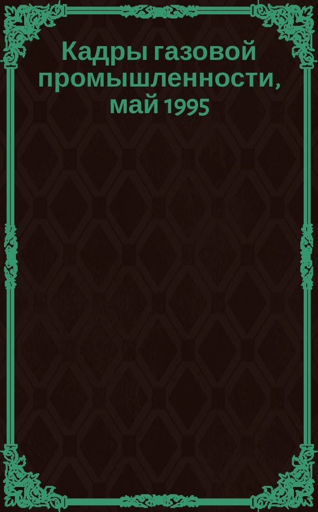 Кадры газовой промышленности, май 1995 : Сборник