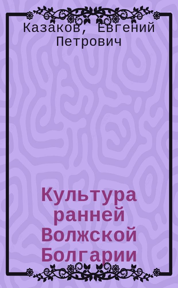 Культура ранней Волжской Болгарии : (Этапы этнокульт. истории)