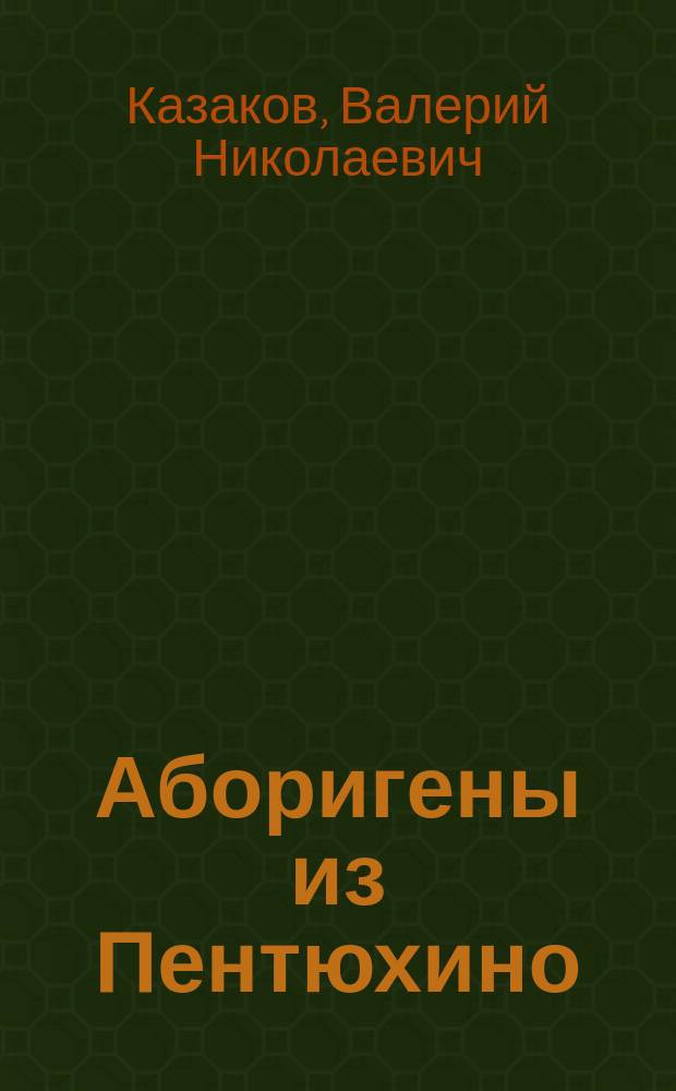 Аборигены из Пентюхино : Валерий Казаков. Поездка домой : [Рассказы]