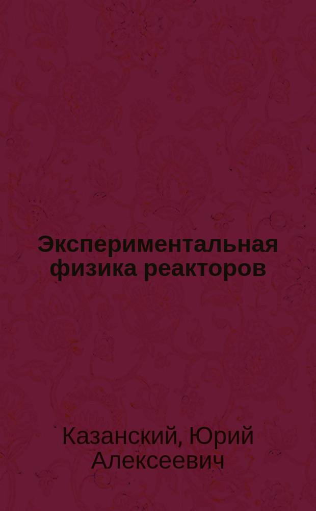 Экспериментальная физика реакторов : Учеб. пособие для вузов по направлению "Теплоэнергетика" и спец. "Атом. станции и установки"