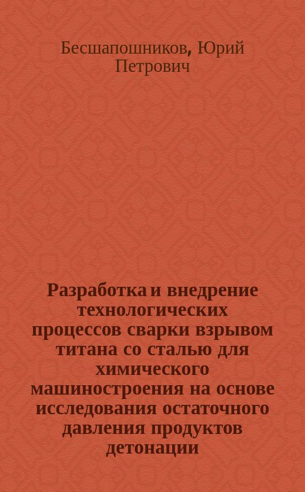 Разработка и внедрение технологических процессов сварки взрывом титана со сталью для химического машиностроения на основе исследования остаточного давления продуктов детонации : Автореф. дис. на соиск. учен. степ. к. т. н