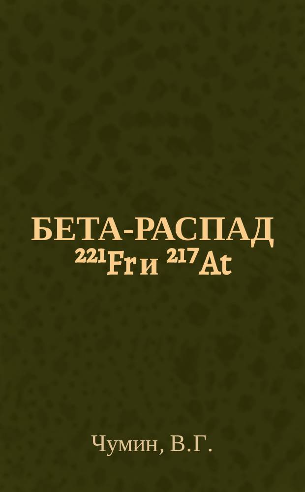 БЕТА-РАСПАД ²²¹Fr и ²¹⁷At