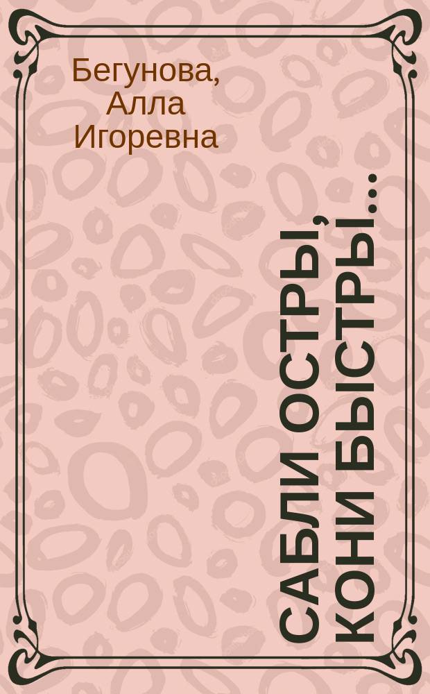 Сабли остры, кони быстры... : (Из истории рус. кавалерии)