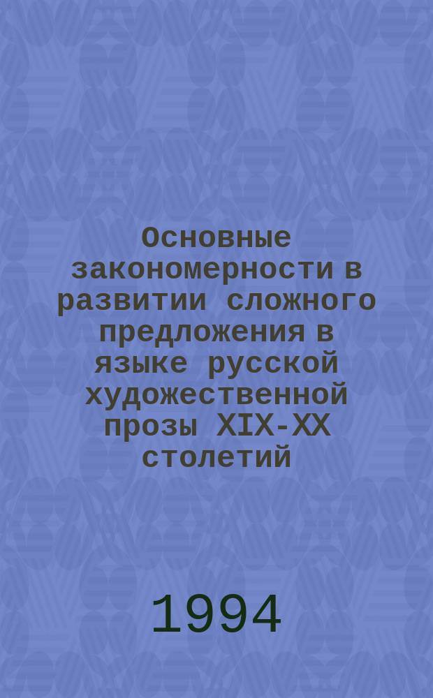 Основные закономерности в развитии сложного предложения в языке русской художественной прозы XIX-XX столетий : Монография