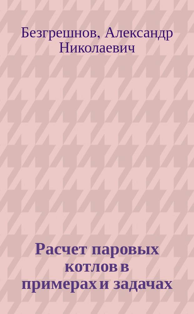 Расчет паровых котлов в примерах и задачах : Учеб. пособие для вузов по спец. "Тепловые электр. станции"