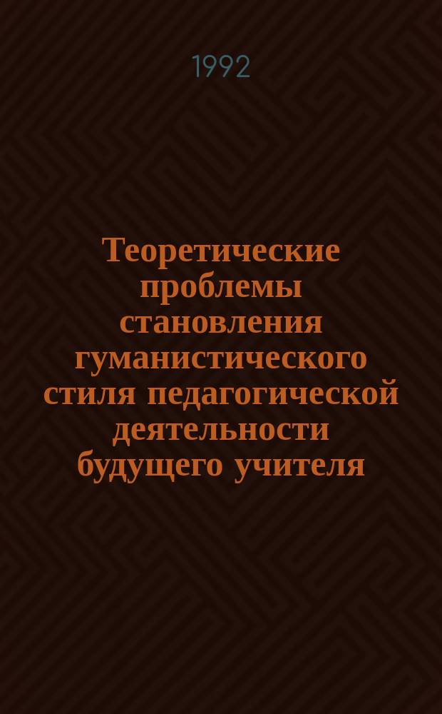 Теоретические проблемы становления гуманистического стиля педагогической деятельности будущего учителя : Учеб. пособие по спецкурсу