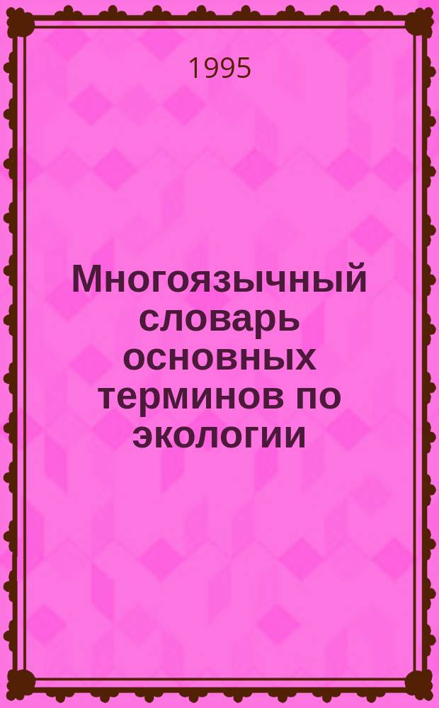 Многоязычный словарь основных терминов по экологии : На рус., англ., нем., фр. и исп. яз. : Учеб. пособие