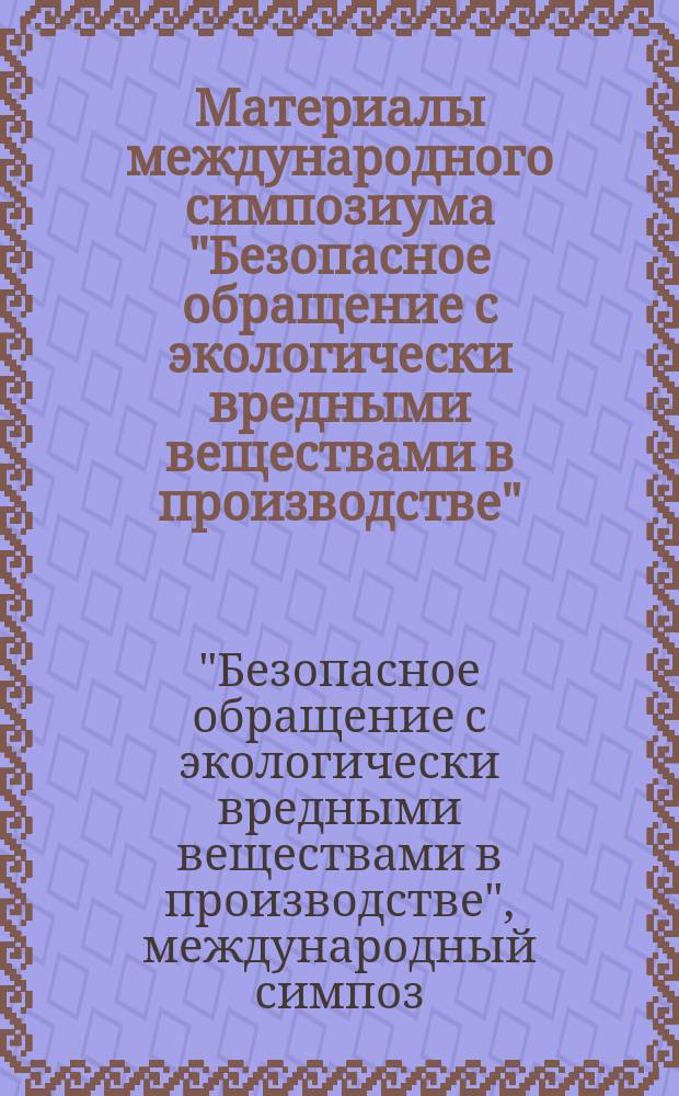 Материалы международного симпозиума "Безопасное обращение с экологически вредными веществами в производстве", 24-27 ноября 1993 г., Москва