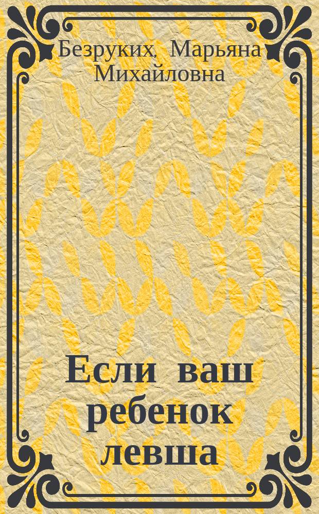 Если ваш ребенок левша : Метод. пособие для учителей нач. кл., воспитателей дошк. учреждений, родителей