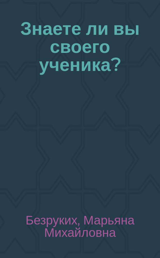 Знаете ли вы своего ученика? : Кн. для учителя