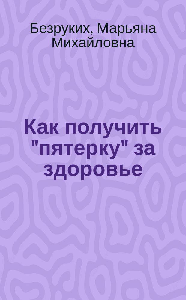 Как получить "пятерку" за здоровье : Метод. пособие для учителей нач. кл., воспитателей дошк. учреждений, родителей