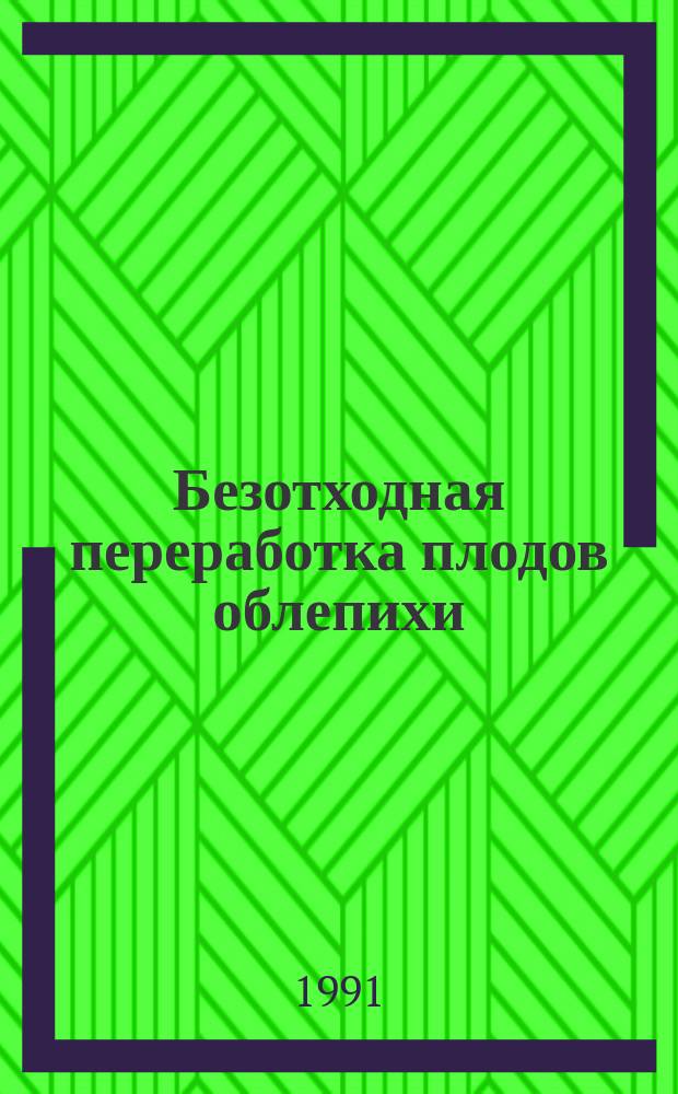 Безотходная переработка плодов облепихи : Рекомендации