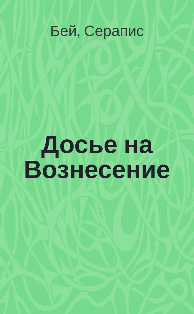 Досье на Вознесение : Повесть об ускорении Восхождения Души в Высшее Сознание на Стезе Посвящения : Пер. с англ.