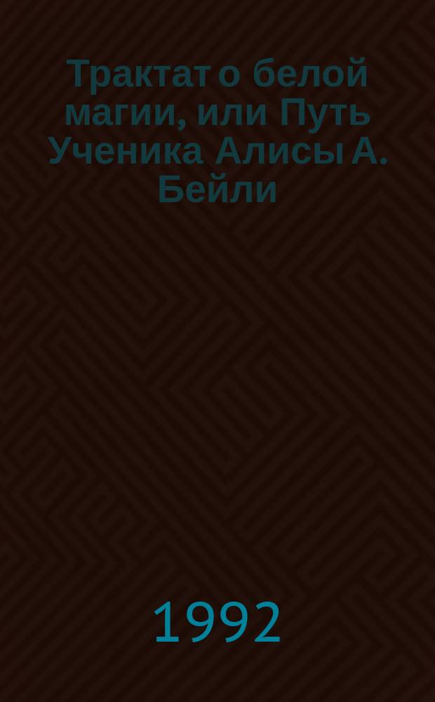 Трактат о белой магии, или Путь Ученика Алисы А. Бейли : Пер. с англ
