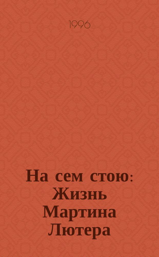 На сем стою : Жизнь Мартина Лютера : Пер. с англ.