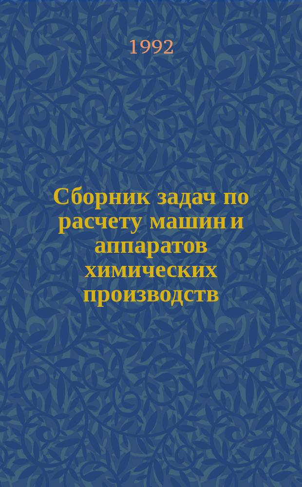 Сборник задач по расчету машин и аппаратов химических производств : Учеб. пособие для хим.-технол. спец. вузов