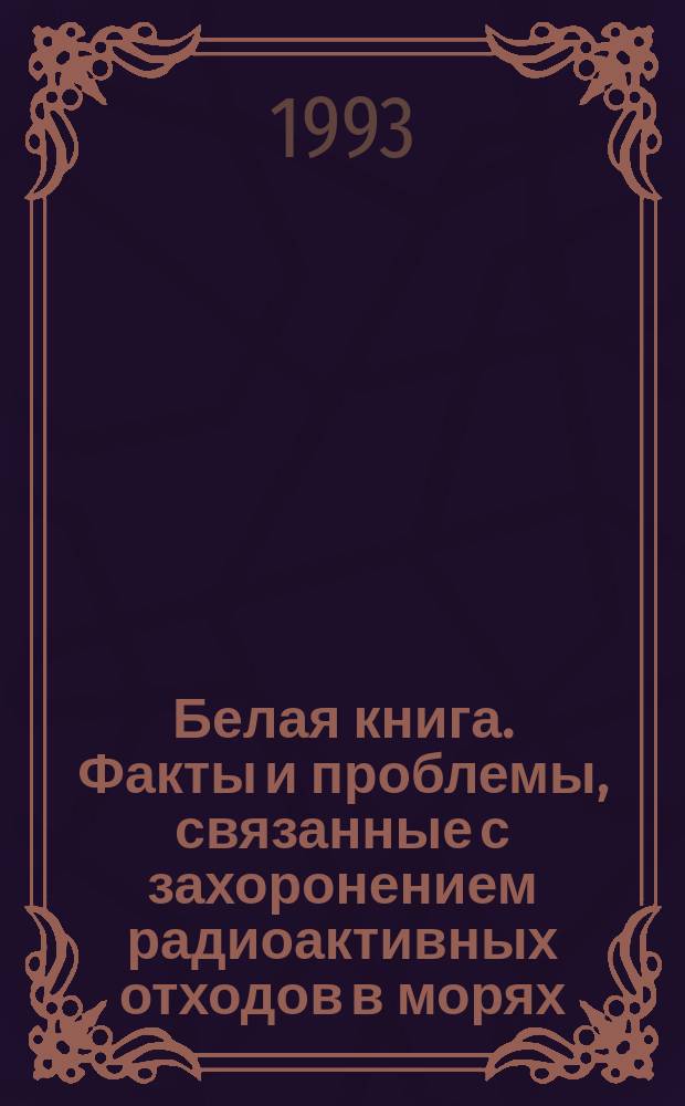 Белая книга. Факты и проблемы, связанные с захоронением радиоактивных отходов в морях