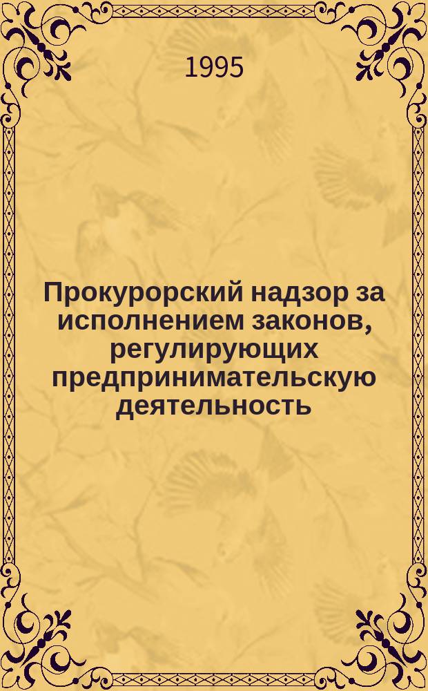 Прокурорский надзор за исполнением законов, регулирующих предпринимательскую деятельность : Учеб. пособие