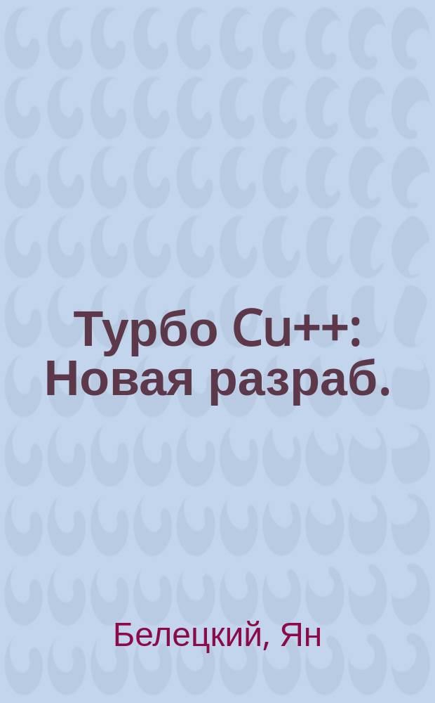Турбо Cu++ : Новая разраб. : Учеб. пособие для вузов по направлению "Прикл. математика и информатика" и спец. "Прогр. обеспечение вычисл. техники и автоматизир. систем"