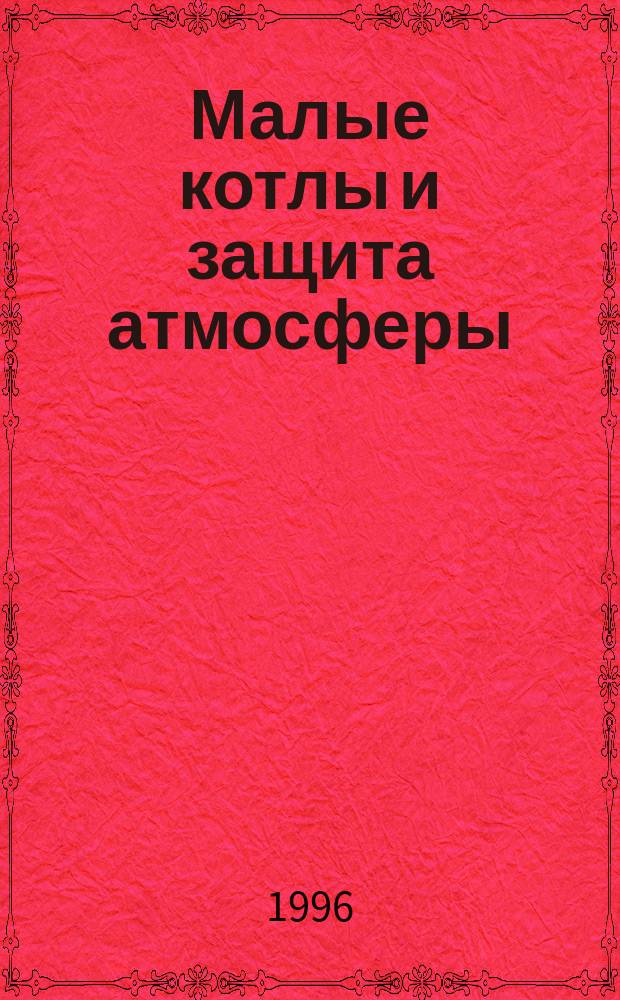 Малые котлы и защита атмосферы : Снижение вред. выборосов при эксплуатации пром. и отопит. котельных
