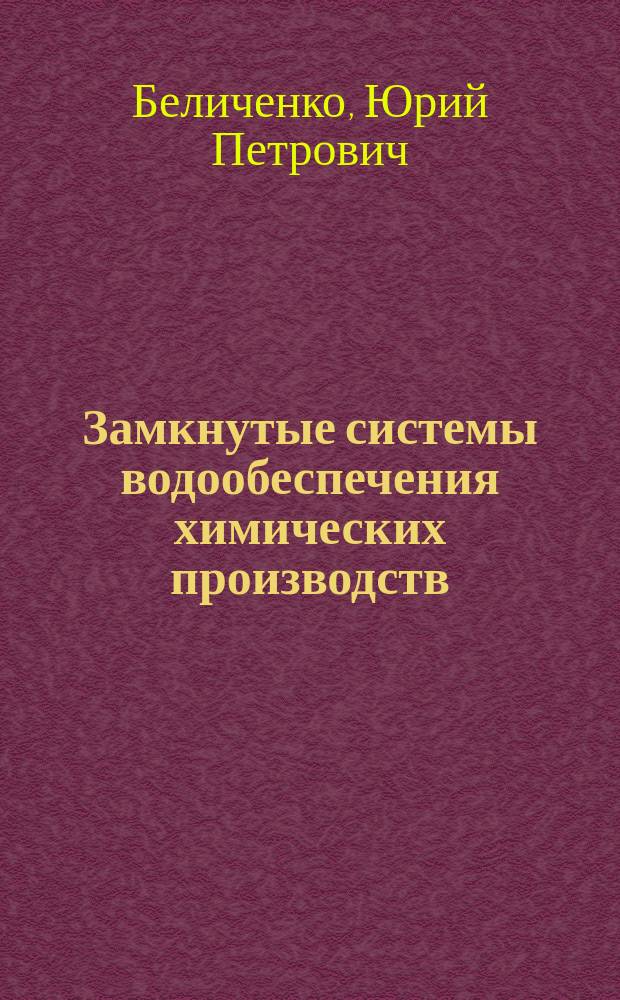 Замкнутые системы водообеспечения химических производств : Учеб. пособие для вузов по специальности "Водоснабжение и водоотведение"