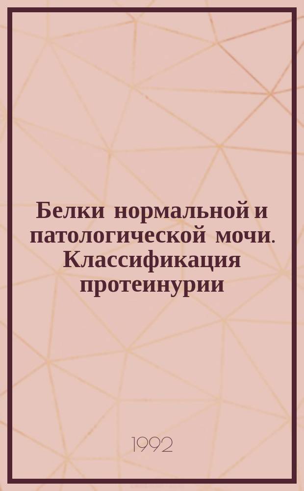 Белки нормальной и патологической мочи. Классификация протеинурии : Метод. рекомендации (с правом переизд. мест. органами здравоохранения)